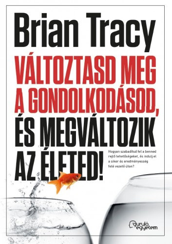 Változtasd meg a gondolkodásod, és megváltozik az életed! – Brian Tracy borító