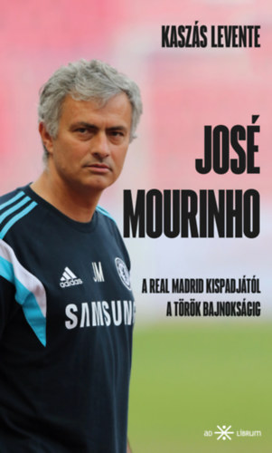 José Mourinho. A Real Madrid kispadjától a török bajnokságig – Kaszas Levente borító